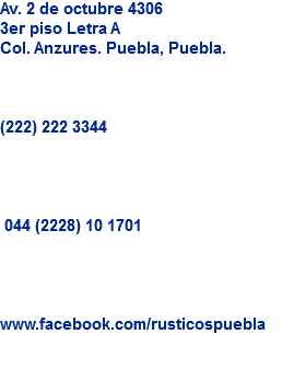 Av. 2 de octubre 4306
3er piso Letra A
Col. Anzures. Puebla, Puebla. (222) 222 3344 044 (2228) 10 1701 www.facebook.com/rusticospuebla
